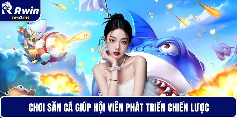 Bắn cá RWIN 2 Chơi săn cá giúp hội viên phát triển chiến lược