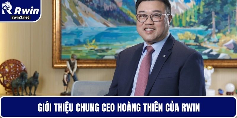 Hoàng Thiên 1 Giới thiệu chung CEO Hoàng Thiên của RWIN