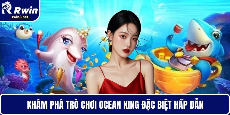 Bắn cá RWIN 3 Khám phá trò chơi Ocean King đặc biệt hấp dẫn