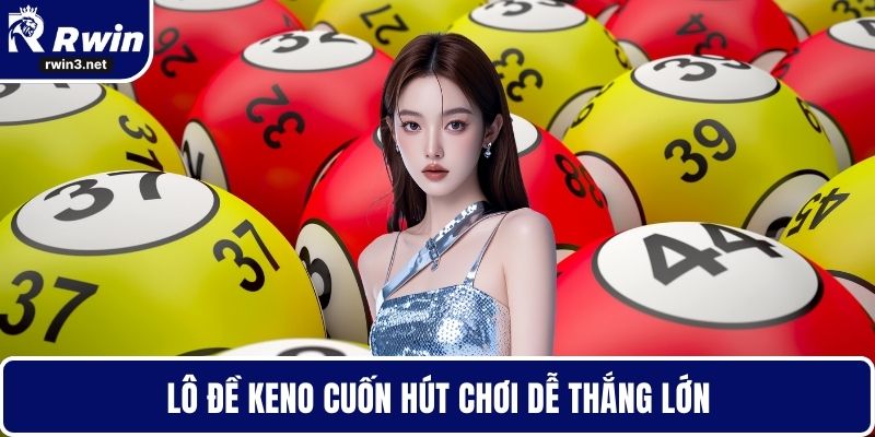 Xổ số RWIN 3 Lô đề Keno cuốn hút chơi dễ thắng lớn