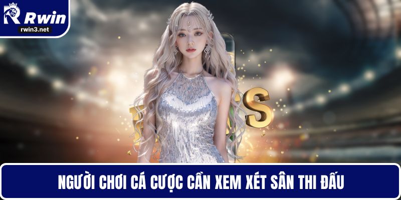 Tỷ lệ kèo 6 Người chơi cá cược cần xem xét sân thi đấu