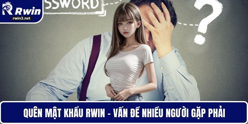 Quên Mật Khẩu RWIN - Khôi Phục An Toàn Và Nhanh Chóng 1 Quên mật khẩu RWIN - Vấn đề nhiều người gặp phải