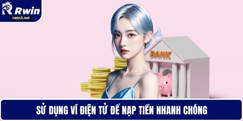 Nạp Tiền RWIN - Bí Quyết Giao Dịch Không Gặp Trục Trặc 2 Sử dụng ví điện tử để nạp tiền nhanh chóng