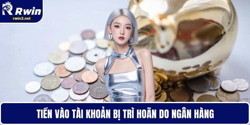 Nạp Tiền RWIN - Bí Quyết Giao Dịch Không Gặp Trục Trặc 4 Tiền vào tài khoản bị trì hoãn do ngân hàng