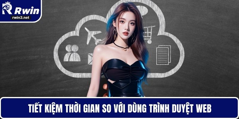 Tải App RWIN - Giải Pháp Giải Trí Mọi Lúc Mọi Nơi 2 Tiết kiệm thời gian so với dùng trình duyệt web