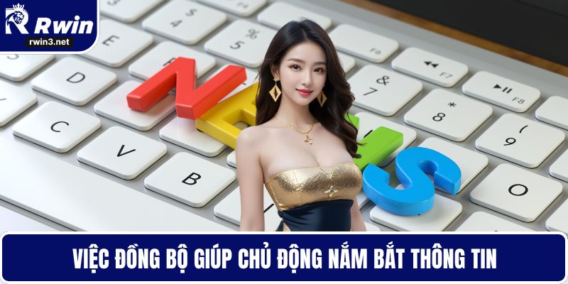 Việc đồng bộ giúp chủ động nắm bắt thông tin